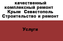 качественный комплексный ремонт - Крым, Севастополь Строительство и ремонт » Услуги   . Крым,Севастополь